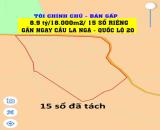 Tôi cần bán gấp 8,9 tỷ/15 sổ riêng, mỗi mảnh 1000-1200m2, tại Quốc Lộ 20, ngay cầu La Ngà