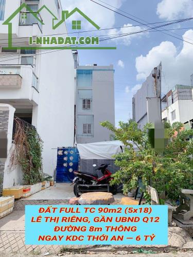 Bán đất full tc 90m2 (5x18) Lê Thị Riêng, gần UBND Q12 , đường 8m thông tứ tung , 6 tỷ